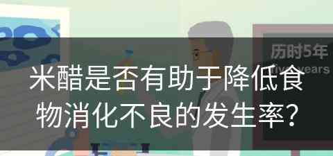 米醋是否有助于降低食物消化不良的发生率？